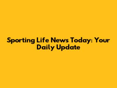Sporting Life News Today: Your Daily Update