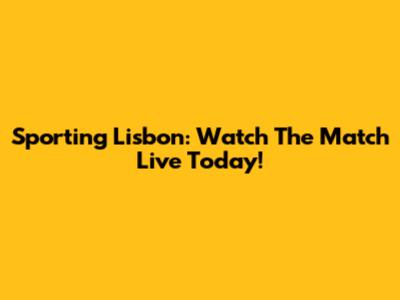 Sporting Lisbon: Watch The Match Live Today!
