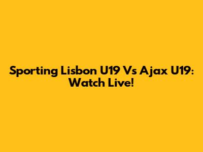 Sporting Lisbon U19 Vs Ajax U19: Watch Live!