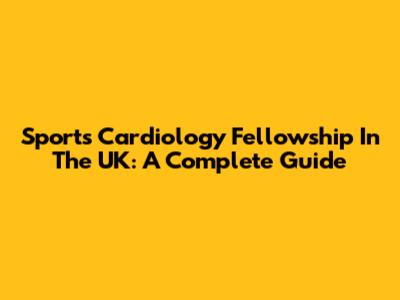 Sports Cardiology Fellowship In The UK: A Complete Guide