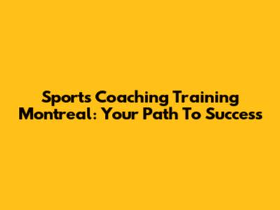 Sports Coaching Training Montreal: Your Path To Success