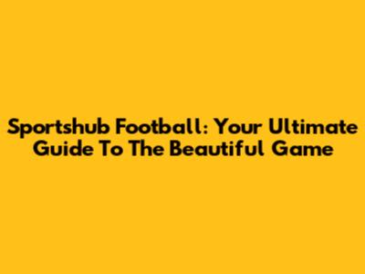 Sportshub Football: Your Ultimate Guide To The Beautiful Game