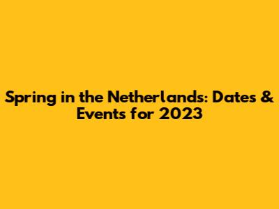 Spring in the Netherlands: Dates & Events for 2023
