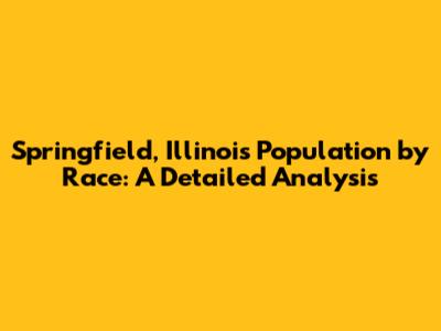 Springfield, Illinois Population by Race: A Detailed Analysis
