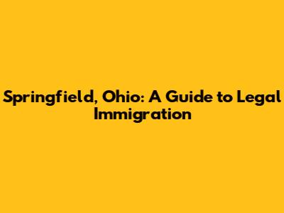 Springfield, Ohio: A Guide to Legal Immigration