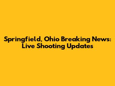 Springfield, Ohio Breaking News: Live Shooting Updates