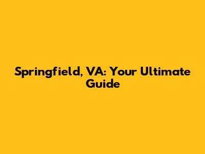 Springfield, VA: Your Ultimate Guide