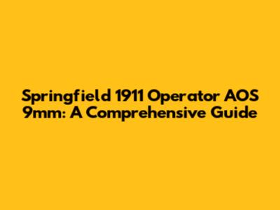 Springfield 1911 Operator AOS 9mm: A Comprehensive Guide