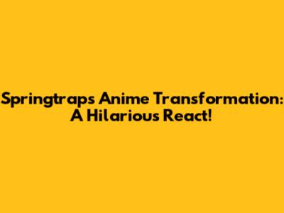 Springtrap's Anime Transformation: A Hilarious React!