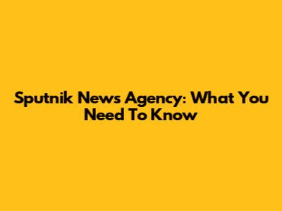 Sputnik News Agency: What You Need To Know