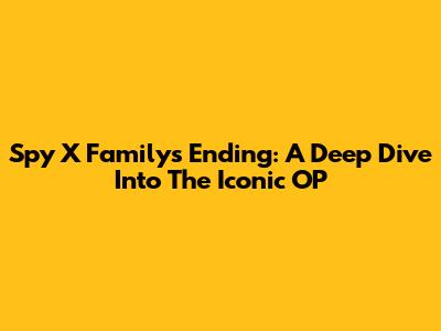 Spy X Family's Ending: A Deep Dive Into The Iconic OP