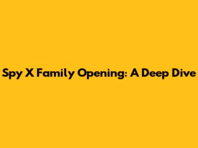 Spy X Family Opening: A Deep Dive