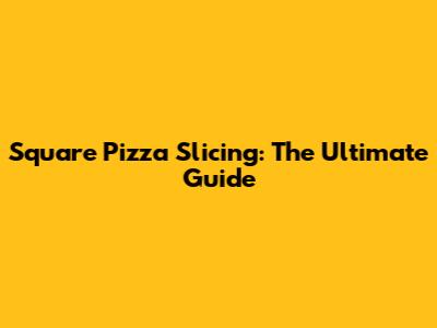 Square Pizza Slicing: The Ultimate Guide