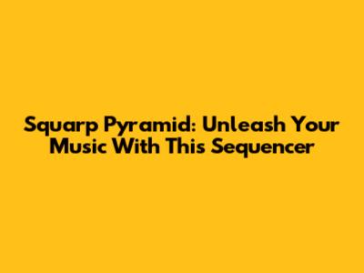 Squarp Pyramid: Unleash Your Music With This Sequencer