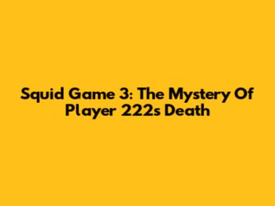 Squid Game 3: The Mystery Of Player 222's Death