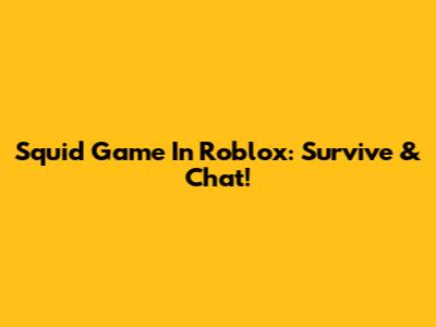 Squid Game In Roblox: Survive & Chat!
