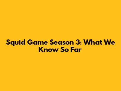 Squid Game Season 3: What We Know So Far