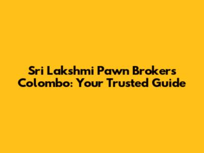 Sri Lakshmi Pawn Brokers Colombo: Your Trusted Guide