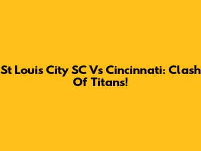 St Louis City SC Vs Cincinnati: Clash Of Titans!