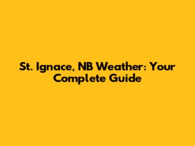 St. Ignace, NB Weather: Your Complete Guide
