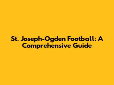 St. Joseph-Ogden Football: A Comprehensive Guide