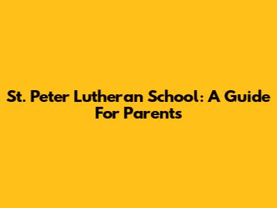 St. Peter Lutheran School: A Guide For Parents