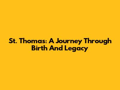 St. Thomas: A Journey Through Birth And Legacy
