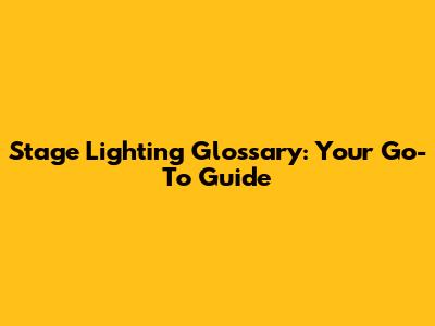 Stage Lighting Glossary: Your Go-To Guide