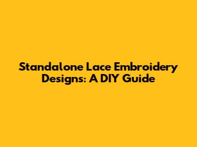 Standalone Lace Embroidery Designs: A DIY Guide