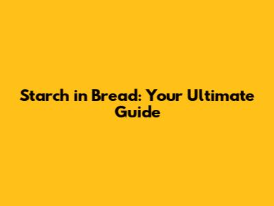 Starch in Bread: Your Ultimate Guide