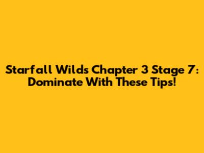 Starfall Wilds Chapter 3 Stage 7: Dominate With These Tips!