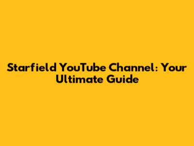 Starfield YouTube Channel: Your Ultimate Guide