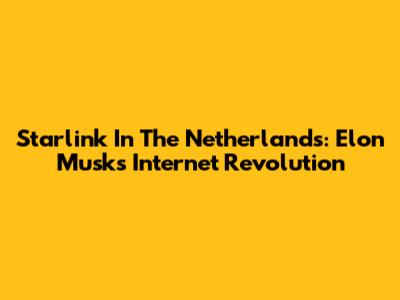 Starlink In The Netherlands: Elon Musk's Internet Revolution
