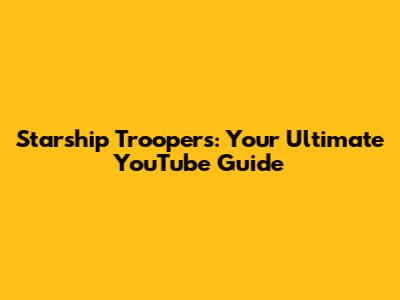 Starship Troopers: Your Ultimate YouTube Guide