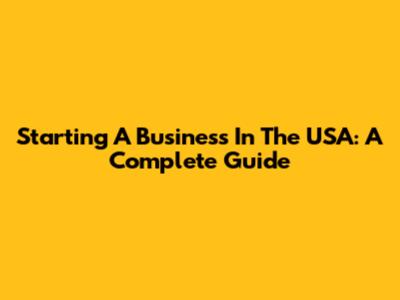 Starting A Business In The USA: A Complete Guide