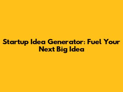 Startup Idea Generator: Fuel Your Next Big Idea
