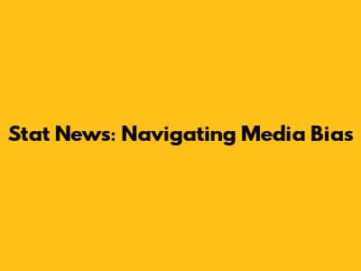 Stat News: Navigating Media Bias