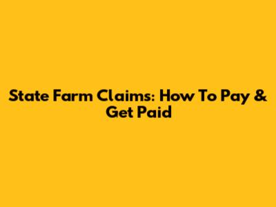 State Farm Claims: How To Pay & Get Paid