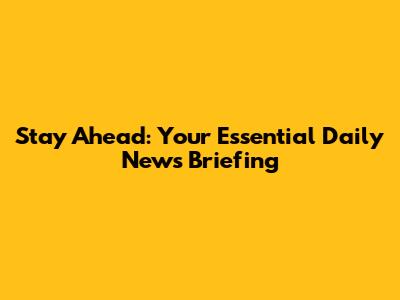 Stay Ahead: Your Essential Daily News Briefing