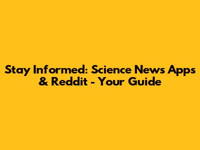Stay Informed: Science News Apps & Reddit - Your Guide