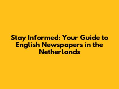 Stay Informed: Your Guide to English Newspapers in the Netherlands