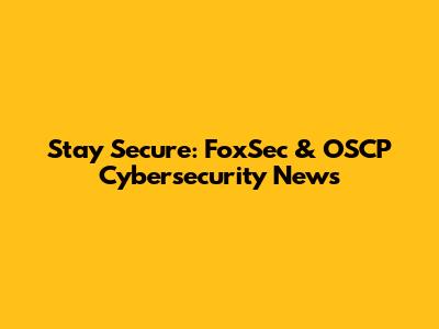 Stay Secure: FoxSec & OSCP Cybersecurity News