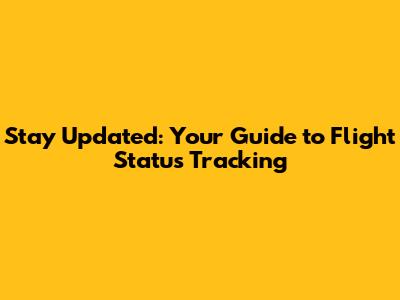 Stay Updated: Your Guide to Flight Status Tracking