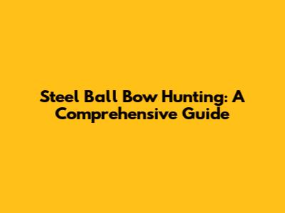 Steel Ball Bow Hunting: A Comprehensive Guide