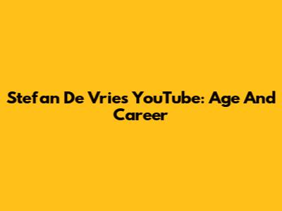 Stefan De Vries YouTube: Age And Career