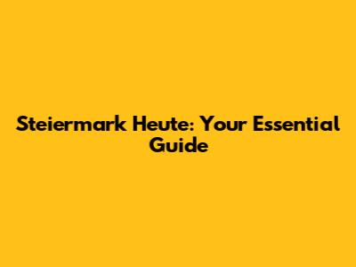 Steiermark Heute: Your Essential Guide