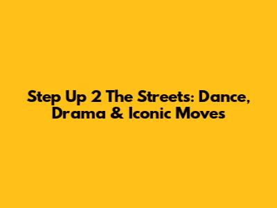 Step Up 2 The Streets: Dance, Drama & Iconic Moves