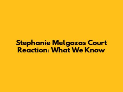 Stephanie Melgoza's Court Reaction: What We Know