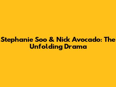 Stephanie Soo & Nick Avocado: The Unfolding Drama