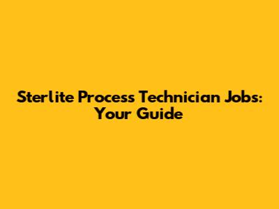 Sterlite Process Technician Jobs: Your Guide